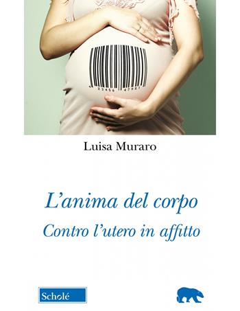 L'anima del corpo. Contro l'utero in affitto - Luisa Muraro - Libro Scholé 2023, Orso blu | Libraccio.it
