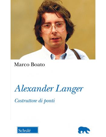 Alexander Langer. Costruttore di ponti. Nuova ediz. - Marco Boato - Libro Scholé 2023, Orso blu | Libraccio.it