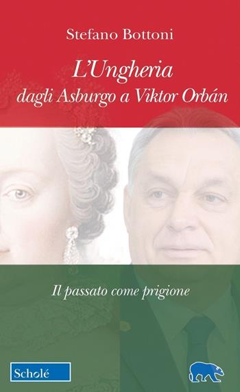 L'Ungheria dagli Asburgo a Viktor Orbán. Il passato come prigione - Stefano Bottoni - Libro Scholé 2024, Orso blu | Libraccio.it