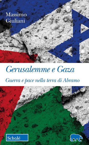 Gerusalemme e Gaza. Guerra e pace nella terra di Abramo - Massimo Giuliani - Libro Scholé 2023, Orso blu | Libraccio.it