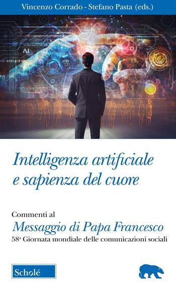 Intelligenza artificiale e sapienza del cuore. Commento al Messaggio di Papa Francesco per la 58ma Giornata mondiale delle Comunicazioni Sociali - Stefano Pasta - Libro Scholé 2024, Orso blu | Libraccio.it