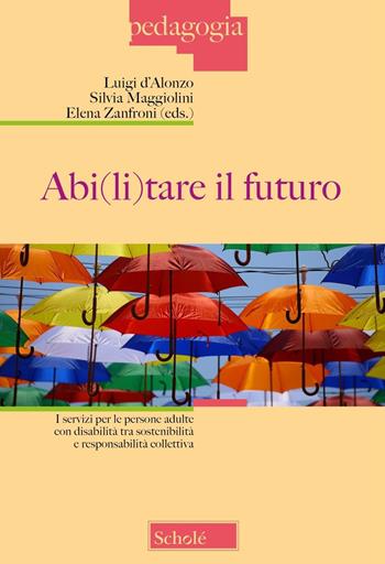 Abi(li)tare il futuro. I servizi per le persone adulte con disabilità tra sostenibilità e responsabilità collettiva - Silvia Maggiolini - Libro Scholé 2024, Pedagogia | Libraccio.it