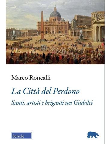 La Città del Perdono. Santi, artisti e briganti nei Giubilei - Marco Roncalli - Libro Scholé 2025, Orso blu | Libraccio.it