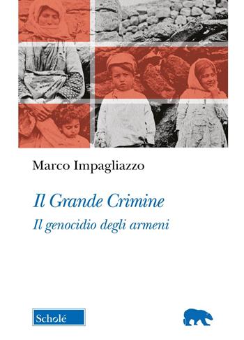 Il Grande Crimine. Il genocidio degli armeni. Nuova ediz. - Marco Impagliazzo - Libro Scholé 2025, Orso blu | Libraccio.it