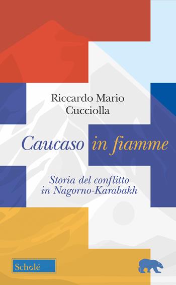 Caucaso in fiamme. Storia del conflitto in Nagorno-Karabakh - Riccardo Mario Cucciolla - Libro Scholé 2026, Orso blu | Libraccio.it