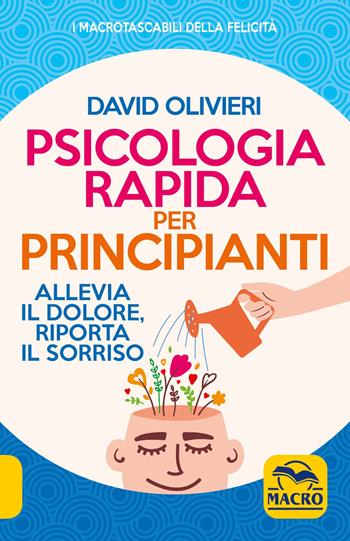 Psicologia rapida per principianti. Allevia il dolore, riporta il sorriso - David Olivieri - Libro Macro Edizioni 2021, I Macro tascabili della felicità | Libraccio.it