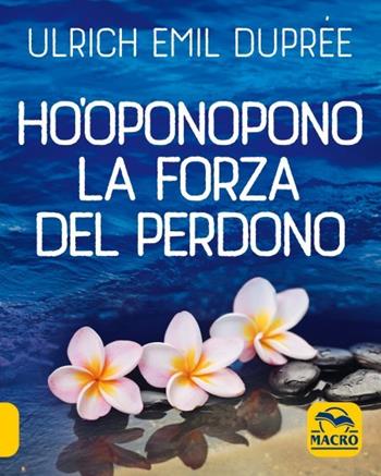 Ho'Oponopono. La forza del perdono - Ulrich Emil Duprée - Libro Gruppo Editoriale Macro 2023, I Macro tascabili della felicità | Libraccio.it