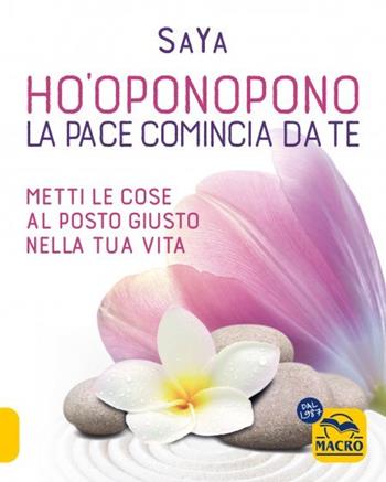 Ho'oponopono. La pace comincia da te. Metti le cose al posto giusto nella tua vita - SaYa - Libro Macro Edizioni 2023, Essere Felici | Libraccio.it
