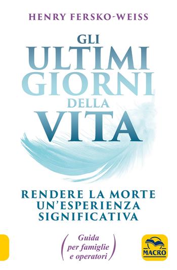 Gli ultimi giorni della vita. Rendere la morte un'esperienza significativa. Guida per famiglie e operatori - Henry Fersko-Weiss - Libro Macro Edizioni 2019, Nuova saggezza | Libraccio.it