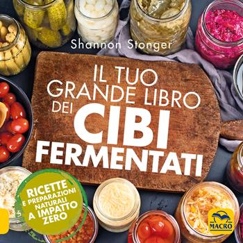 Il tuo grande libro dei cibi fermentati. Ricette e preparazioni naturali a impatto zero - Shannon Stonger - Libro Macro Edizioni 2019, Cucinare naturalMente... per la salute | Libraccio.it