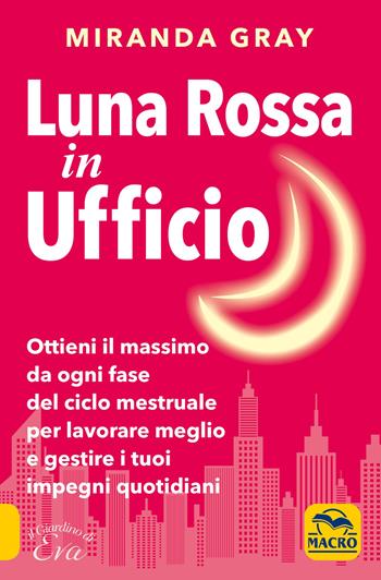 Luna rossa in Ufficio. Ottieni il massimo da ogni fase del ciclo mestruale per lavorare meglio e gestire i tuoi impegni quotidiani - Miranda Gray - Libro Macro Edizioni 2019, Il giardino di Eva | Libraccio.it