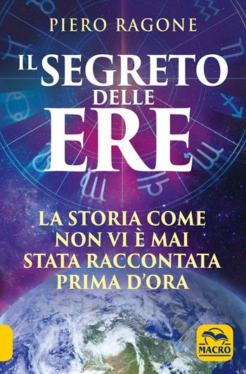 Il segreto delle ere. La storia come non vi è mai stata raccontata prima d'ora - Ragone Piero - Libro Macro Edizioni 2019, Antiche conoscenze | Libraccio.it