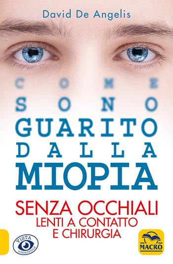 Come sono guarito dalla miopia. Senza occhiali, lenti a contatto e chirurgia - David De Angelis - Libro Macro Edizioni 2019, Vista consapevole | Libraccio.it