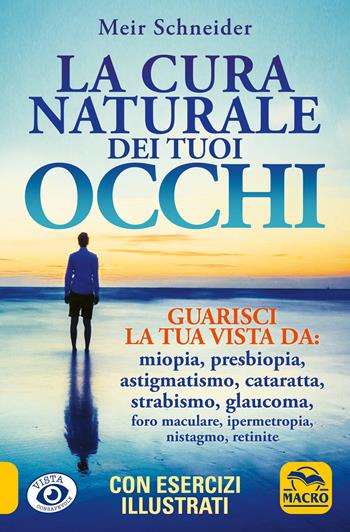 La cura naturale dei tuoi occhi. Guarisci la tua vista da: miopia, presbiopia, astigmatismo, cataratta, strabismo, glaucoma, foro maculare, ipermetropia, nistagmo, retinite - Meir Schneider - Libro Gruppo Editoriale Macro 2022, Vista consapevole | Libraccio.it
