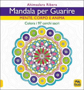 Mandala per guarire. Mente, corpo e anima. Colora i 97 cerchi sacri - Ahimsalara Ribera - Libro Macro Edizioni 2020, Mandala | Libraccio.it