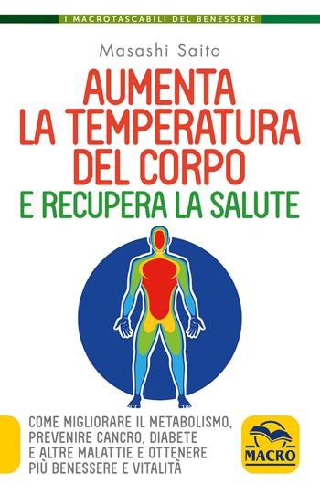 Aumenta la temperatura del corpo e recupera la salute. Come migliorare il metabolismo, prevenire cancro, diabete e altre malattie e ottenere più benessere e vitalità - Masashi Saito - Libro Macro Edizioni 2021, I Macro tascabili del benessere | Libraccio.it
