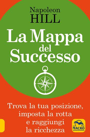 La mappa del successo. Trova la tua posizione, imposta la tua rotta e raggiungi la ricchezza! - Napoleon Hill - Libro Gruppo Editoriale Macro 2019, La scienza della mente | Libraccio.it