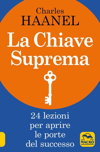 La chiave suprema. 24 lezioni per aprire le porte del successo - Charles Haanel - Libro Gruppo Editoriale Macro 2019, La scienza della mente | Libraccio.it