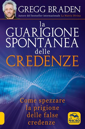 La guarigione spontanea delle credenze. Come spezzare il paradigma delle false credenze - Gregg Braden - Libro Macro Edizioni 2019, Scienza e conoscenza | Libraccio.it