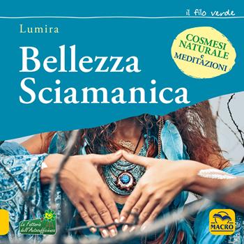 Bellezza sciamanica - Lumira - Libro Macro Edizioni 2019, Il filo verde di Arianna | Libraccio.it