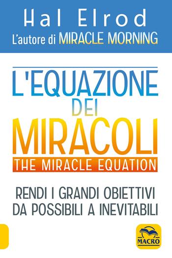L'equazione dei miracoli. The Miracle Equation - Hal Elrod - Libro Gruppo Editoriale Macro 2021, Essere Felici | Libraccio.it