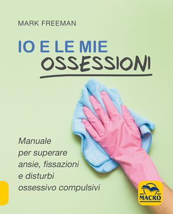 Io e le mie ossessioni - Mark Freeman - Libro Gruppo Editoriale Macro 2020, Essere Felici | Libraccio.it