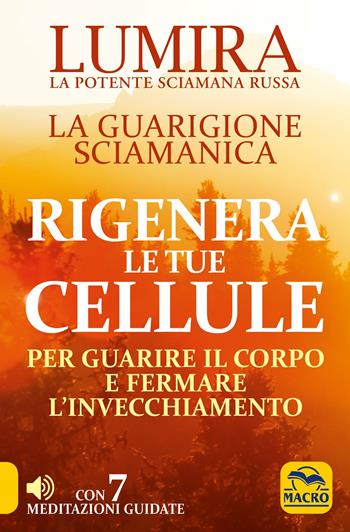 Rigenera le tue cellule. La guarigione sciamanica per guarire il corpo e fermare l'invecchiamento - Lumira - Libro Macro Edizioni 2019, Nuova saggezza | Libraccio.it