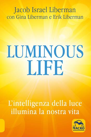 Luminous life. L' Intelligenza della luce illumina le nostre vite - Jacob Liberman, Gina Liberman, Erik Liberman - Libro Macro Edizioni 2021, Nuova saggezza | Libraccio.it