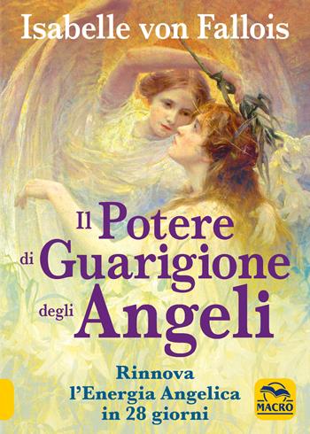 Il potere di guarigione degli angeli. Rinnova l'energia angelica in 28 giorni - Isabelle von Fallois - Libro Gruppo Editoriale Macro 1650, Nuova saggezza | Libraccio.it