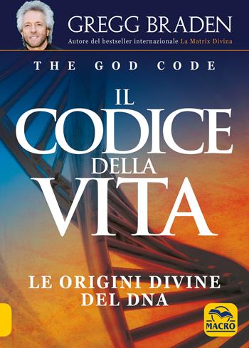 Il codice della vita. Le origini divine del DNA - Gregg Braden - Libro Gruppo Editoriale Macro 2019, Scienza e conoscenza | Libraccio.it