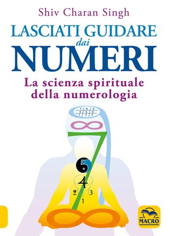Lasciati guidare dai numeri. La scienza spirituale della numerologia - Shiv Charan Singh - Libro Macro Edizioni 2021, Nuova saggezza | Libraccio.it