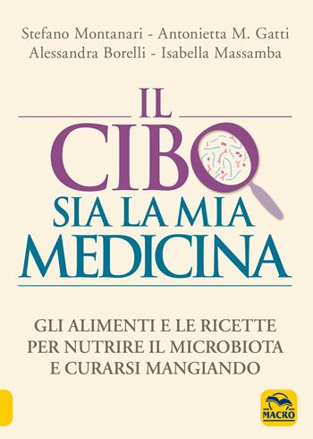 Il cibo sia la mia medicina. Gli alimenti e le ricette per nutrire il microbiota e curarsi mangiando - Stefano Montanari, Antonietta M. Gatti, Alessandra Borelli - Libro Macro Edizioni 2021, Salute e alimentazione | Libraccio.it