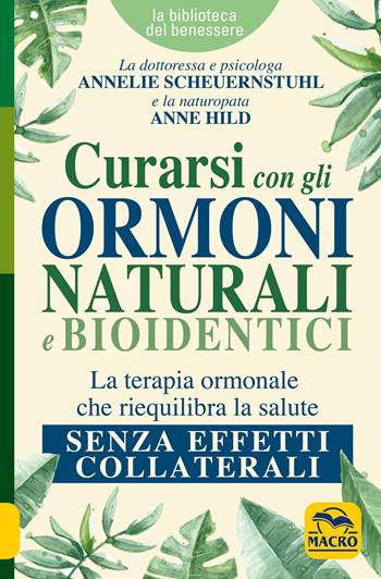 Curarsi con gli ormoni naturali e bioidentici. La terapia ormonale che riequilibra la salute senza effetti collaterali - Annelie Scheuernstuhl, Anne Hild - Libro Gruppo Editoriale Macro 2019, La biblioteca del benessere | Libraccio.it
