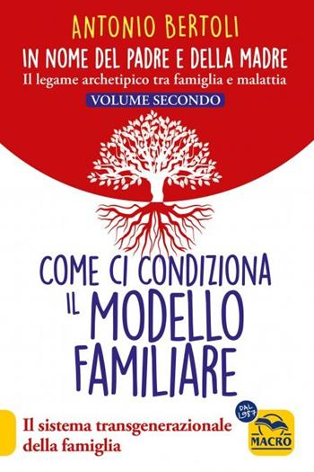 In nome del padre e della madre. Il legame archetipico tra famiglia e malattia. Vol. 2: Come ci condiziona il modello familiare. Il sistema transgenerazionale della famiglia - Antonio Bertoli - Libro Gruppo Editoriale Macro 2023, Nuova saggezza | Libraccio.it