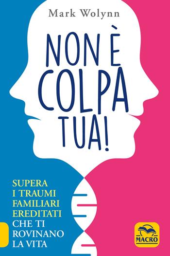 Non è colpa tua! Supera i traumi familiari ereditati che ti rovinano la vita - Mark Wolynn - Libro Macro Edizioni 2020, La biblioteca del benessere | Libraccio.it