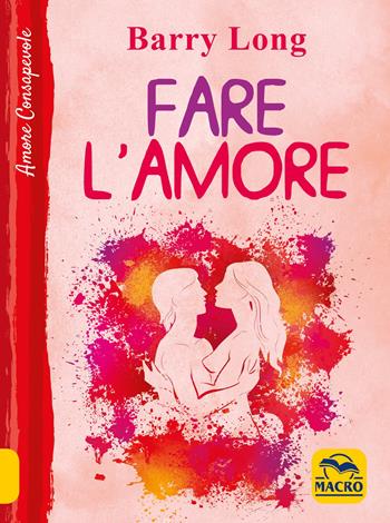 Fare l'amore - Barry Long - Libro Macro Edizioni 2020, Amore consapevole | Libraccio.it