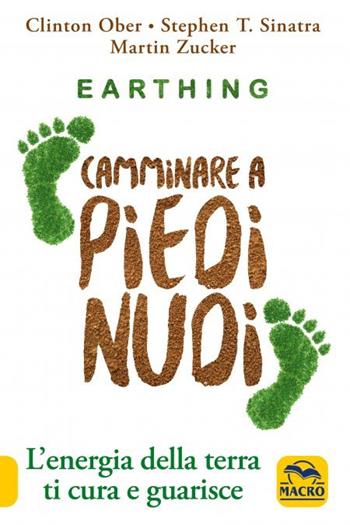 Earthing. Camminare a piedi nudi. L'energia della terra ti cura e guarisce. Nuova ediz. - Clinton Ober, Stephen T. Sinatra, Martin Zucker - Libro Gruppo Editoriale Macro 2023 | Libraccio.it