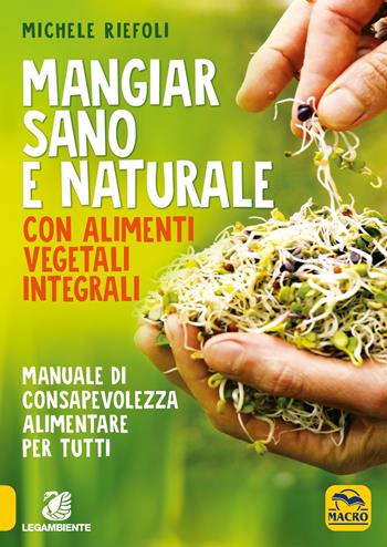 Mangiar sano e naturale con alimenti vegetali e integrali. Manuale di consapevolezza alimentare per tutti - Michele Riefoli - Libro Gruppo Editoriale Macro 2020, Salute e alimentazione | Libraccio.it