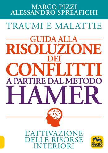 Traumi e malattie. Guida alla risoluzione dei conflitti a partire dal metodo Hamer. L'attivazione delle risorse interiori - Marco Pizzi, Alessandro Spreafichi - Libro Macro Edizioni 2020, La biblioteca del benessere | Libraccio.it