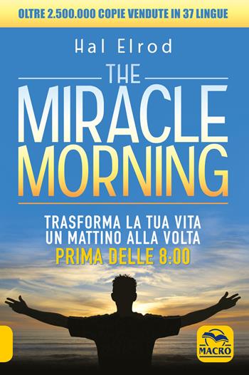 The miracle morning. Trasforma la tua vita un mattino alla volta prima delle 8:00 - Hal Elrod, Mike McCarthy, Lindsay McCarthy - Libro Macro Edizioni 2020, Essere Felici | Libraccio.it