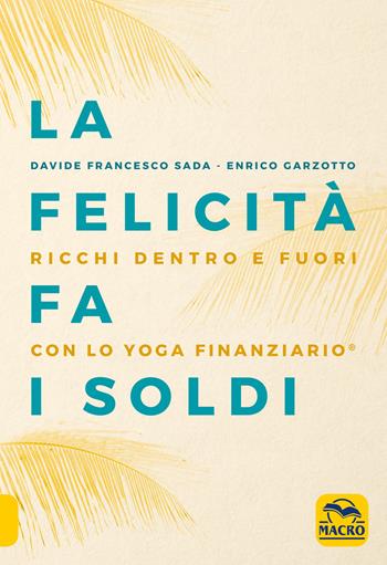 La felicità fa i soldi. Ricchi dentro e fuori con lo yoga finanziario - Davide Francesco Sada, Enrico Garzotto - Libro Macro Edizioni 2020, Essere Felici | Libraccio.it