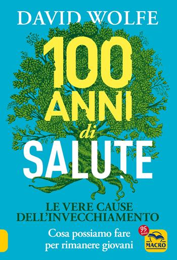100 anni di salute. Le vere cause dell'invecchiamento - David Wolfe - Libro Gruppo Editoriale Macro 2022, La biblioteca del benessere | Libraccio.it