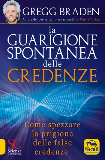 La guarigione spontanea delle credenze. Come spezzare il paradigma delle false credenze - Gregg Braden - Libro Gruppo Editoriale Macro 2020, Scienza e conoscenza | Libraccio.it