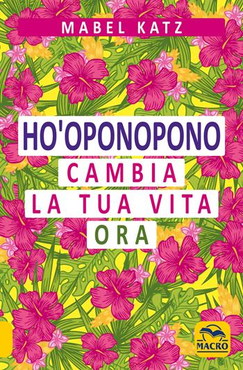 Ho'oponopono. Cambia la tua vita ora - Mabel Katz - Libro Gruppo Editoriale Macro 2020, Essere Felici | Libraccio.it