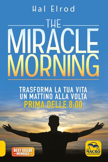 The miracle morning. Trasforma la tua vita un mattino alla volta prima delle 8:00. Nuova ediz. - Hal Elrod - Libro Macro Edizioni 2021, Essere Felici | Libraccio.it