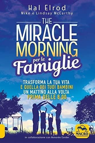 The miracle morning per le famiglie. Trasforma la tua vita e quella dei tuoi bambini un mattino alla volta, prima delle 8:00. Nuova ediz. - Hal Elrod, Mike McCarthy, Lindsay McCarthy - Libro Macro Edizioni 2021 | Libraccio.it