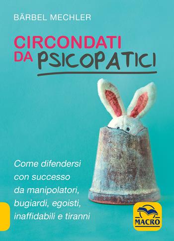 Circondati da psicopatici. Come difendersi con successo da manipolatori, bugiardi, egoisti, inaffidabili e tiranni - Bärbel Mechler - Libro Macro Edizioni 2021, Essere Felici | Libraccio.it