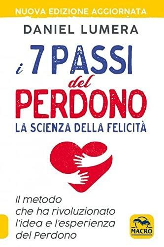 I 7 passi del perdono. La scienza della felicità. Un metodo rivoluzionario per guarire e realizzarsi. Nuova ediz. - Daniel Lumera - Libro Macro Edizioni 2021 | Libraccio.it