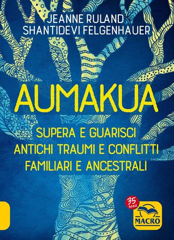Aumakua. Supera e guarisci antichi traumi e conflitti familiari e ancestrali - Shantidevi Felgenhauer, Jeanne Ruland - Libro Gruppo Editoriale Macro 2022, Essere Felici | Libraccio.it