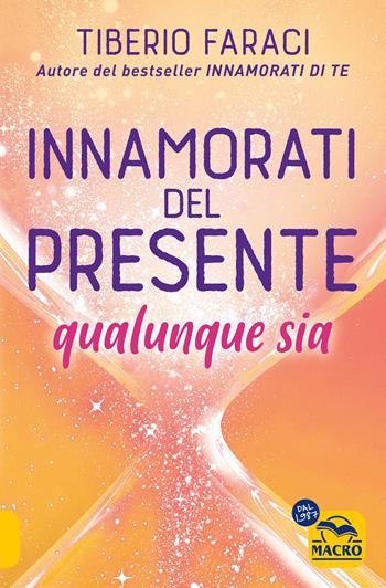 Innamorati del presente qualunque sia - Tiberio Faraci - Libro Gruppo Editoriale Macro 2024, Essere Felici | Libraccio.it
